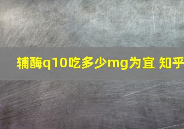 辅酶q10吃多少mg为宜 知乎